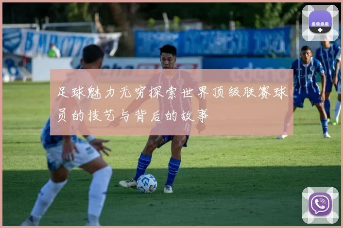足球魅力无穷探索世界顶级联赛球员的技艺与背后的故事