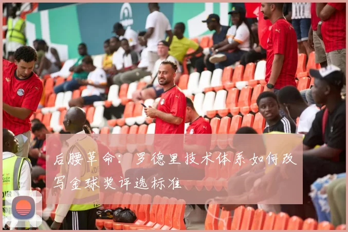 后腰革命：罗德里技术体系如何改写金球奖评选标准