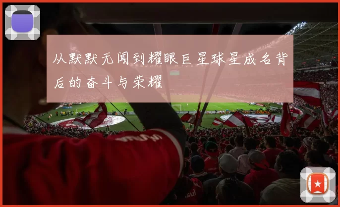 从默默无闻到耀眼巨星球星成名背后的奋斗与荣耀
