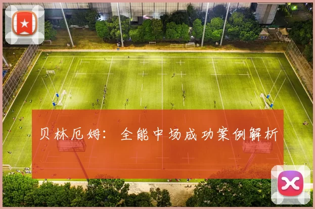 贝林厄姆：全能中场成功案例解析