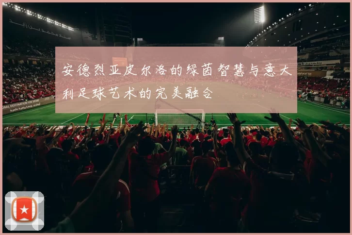 安德烈亚皮尔洛的绿茵智慧与意大利足球艺术的完美融合