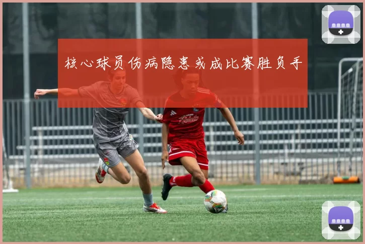 核心球员伤病隐患或成比赛胜负手