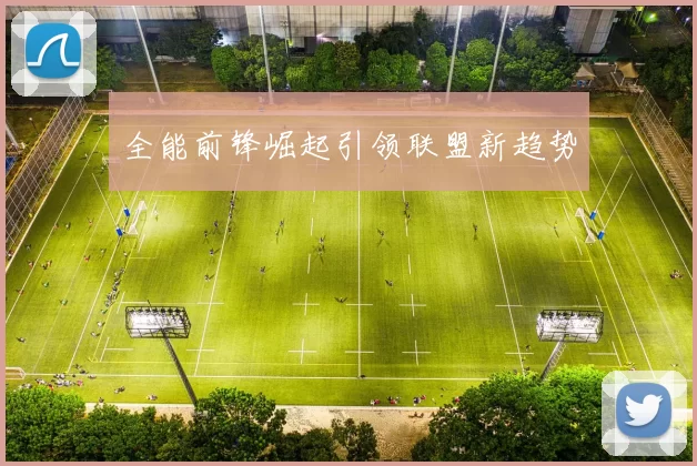 全能前锋崛起引领联盟新趋势