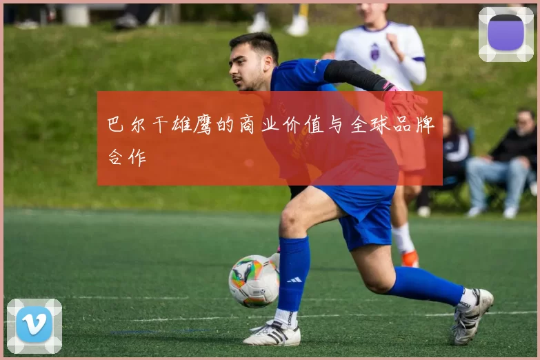 巴尔干雄鹰的商业价值与全球品牌合作
