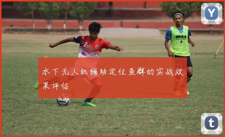 水下无人机辅助定位鱼群的实战效果评估
