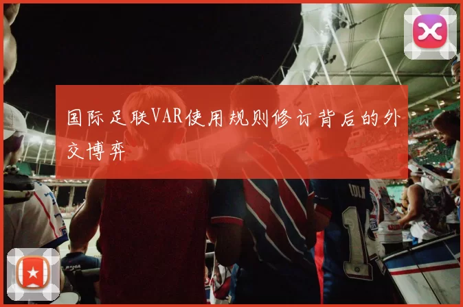 国际足联VAR使用规则修订背后的外交博弈