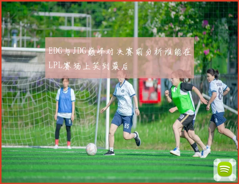EDG与JDG巅峰对决赛前分析谁能在LPL赛场上笑到最后