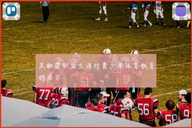 吴敏霞职业生涯对青少年体育教育的启示