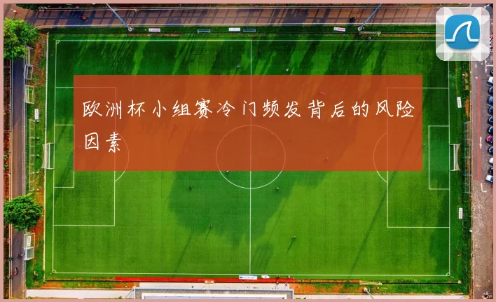欧洲杯小组赛冷门频发背后的风险因素