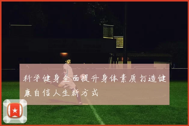科学健身全面提升身体素质打造健康自信人生新方式