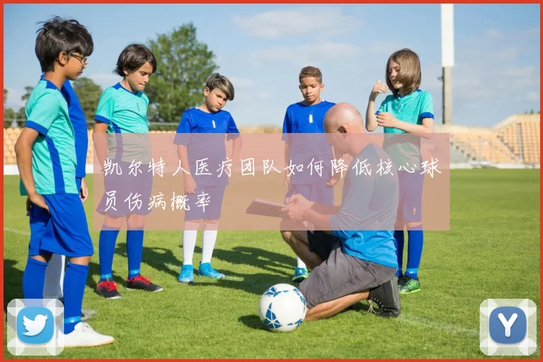 凯尔特人医疗团队如何降低核心球员伤病概率