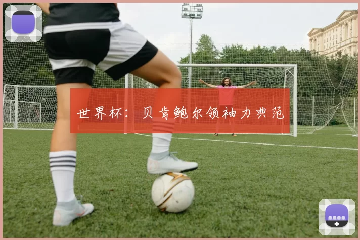 世界杯：贝肯鲍尔领袖力典范