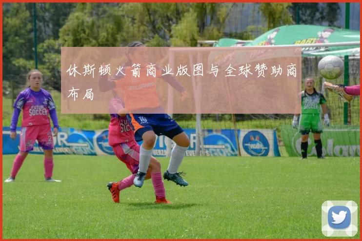 休斯顿火箭商业版图与全球赞助商布局
