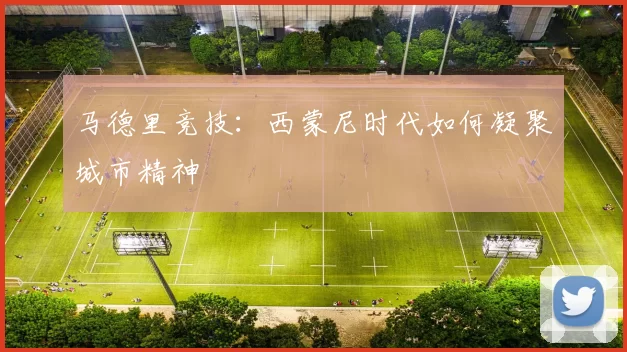 马德里竞技：西蒙尼时代如何凝聚城市精神