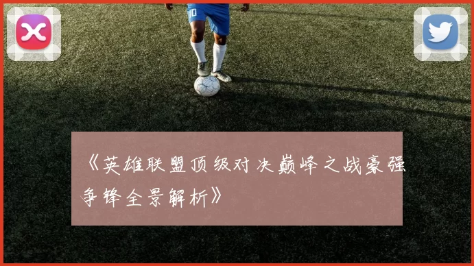 《英雄联盟顶级对决巅峰之战豪强争锋全景解析》