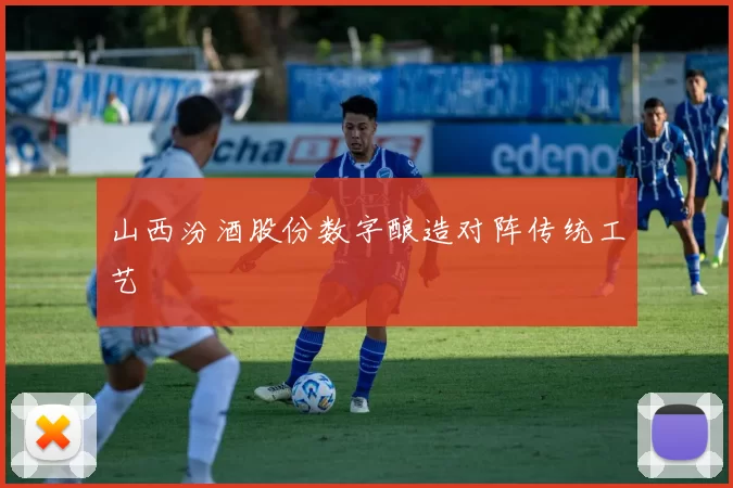 山西汾酒股份数字酿造对阵传统工艺